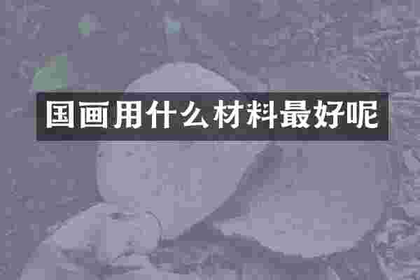 国画用什么材料最好呢