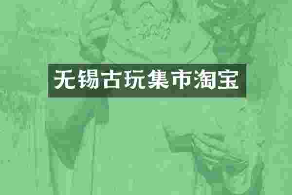 无锡古玩集市淘宝