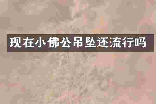 现在小佛公吊坠还流行吗