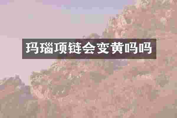 玛瑙项链会变黄吗吗