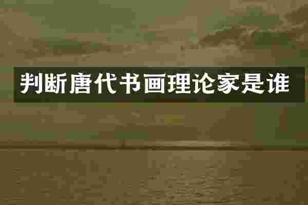 判断唐代书画理论家是谁