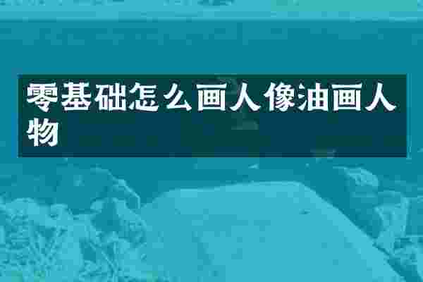 零基础怎么画人像油画人物
