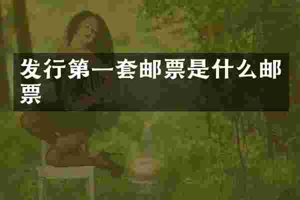发行第一套邮票是什么邮票