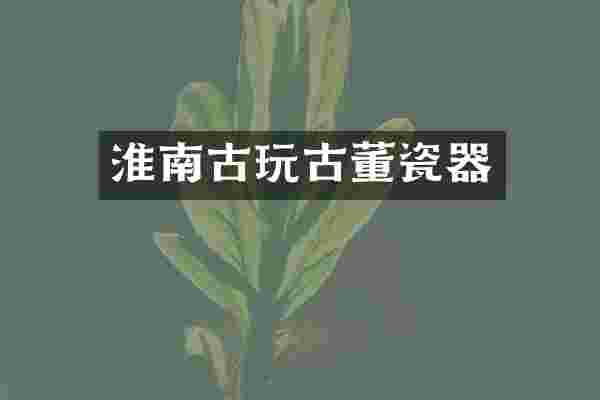 淮南古玩古董瓷器
