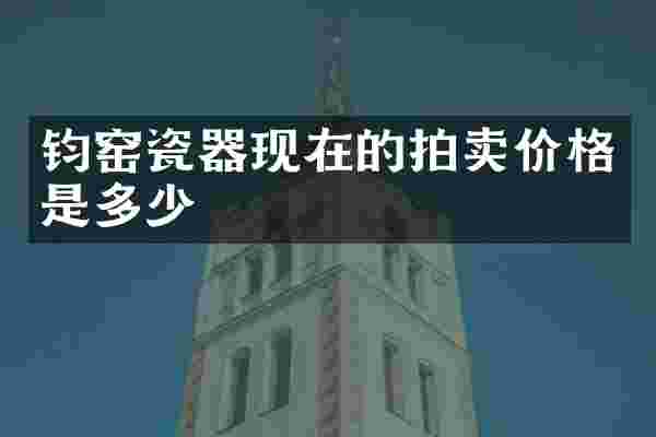 钧窑瓷器现在的拍卖价格是多少