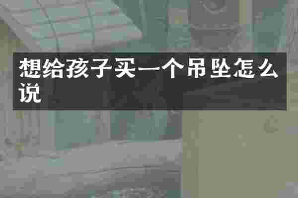 想给孩子买一个吊坠怎么说