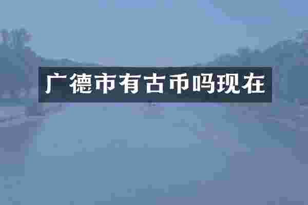 广德市有古币吗现在