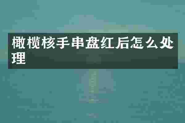 橄榄核手串盘红后怎么处理