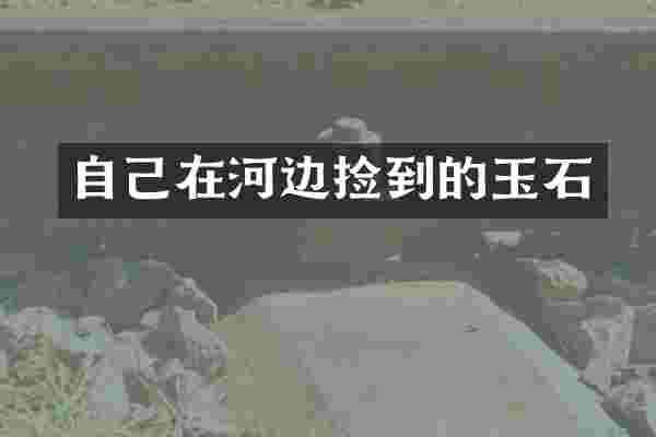 自己在河边捡到的玉石
