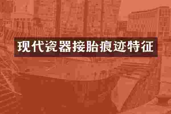 现代瓷器接胎痕迹特征