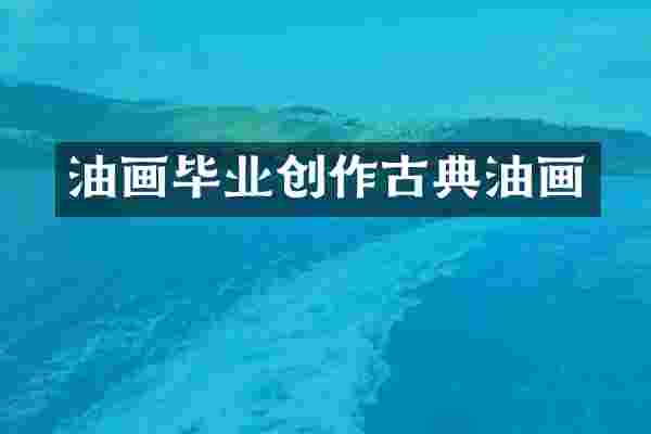 油画毕业创作古典油画