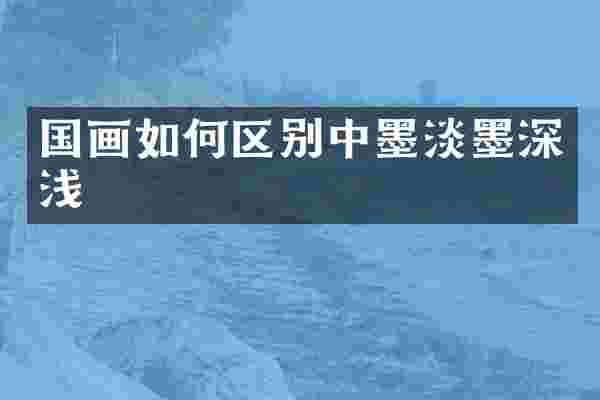 国画如何区别中墨淡墨深浅