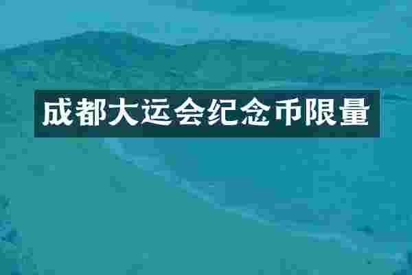 成都大运会纪念币限量