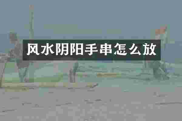 风水阴阳手串怎么放