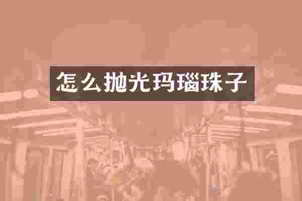 怎么抛光玛瑙珠子