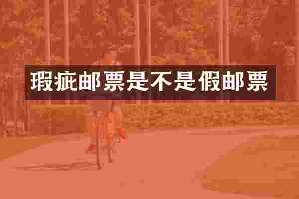 瑕疵邮票是不是假邮票