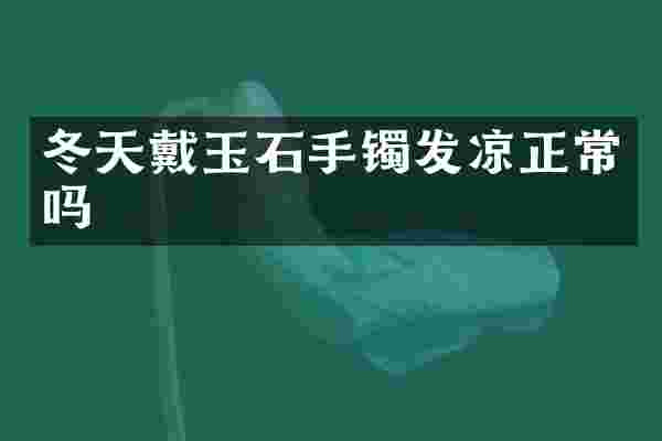 冬天戴玉石手镯发凉正常吗