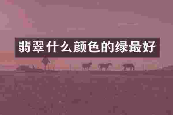 翡翠什么颜色的绿最好