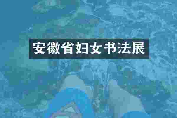 安徽省妇女书法展