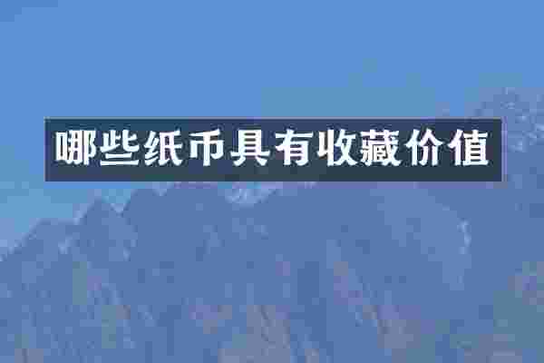 哪些纸币具有收藏价值