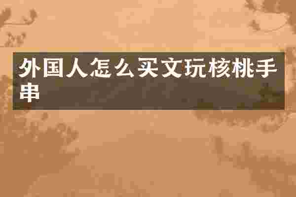 外国人怎么买文玩核桃手串