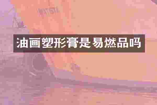 油画塑形膏是易燃品吗