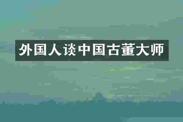 外国人谈中国古董大师
