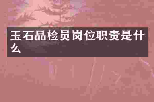 玉石品检员岗位职责是什么