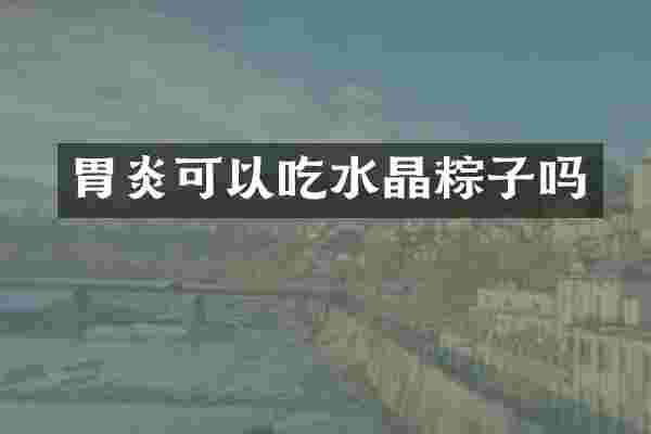 胃炎可以吃水晶粽子吗
