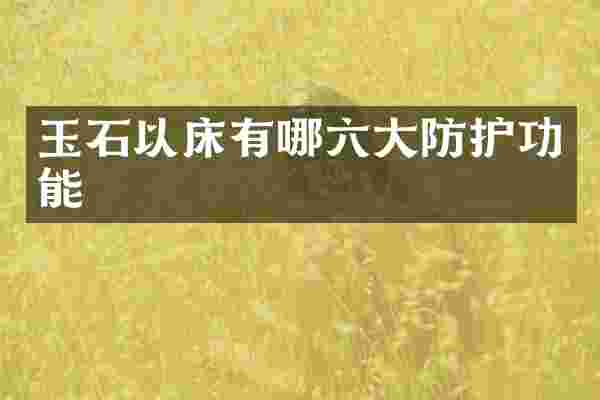 玉石以床有哪六大防护功能