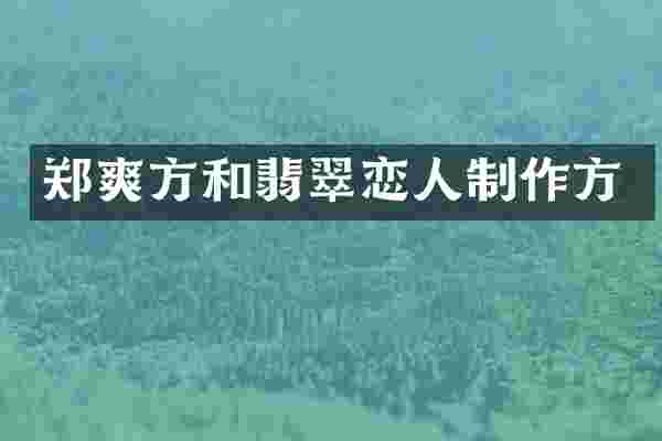郑爽方和翡翠恋人制作方