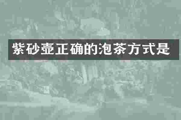 紫砂壶正确的泡茶方式是