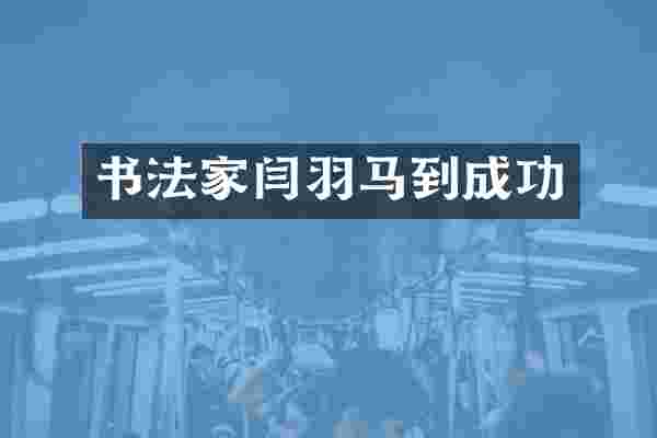 书法家闫羽马到成功