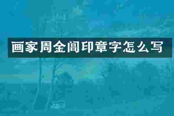 画家周金阊印章字怎么写