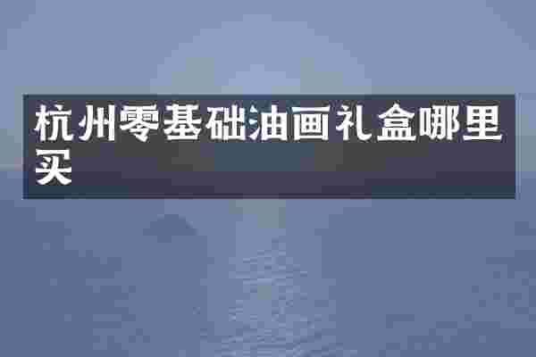 杭州零基础油画礼盒哪里买