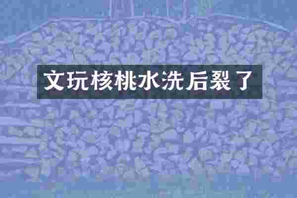 文玩核桃水洗后裂了