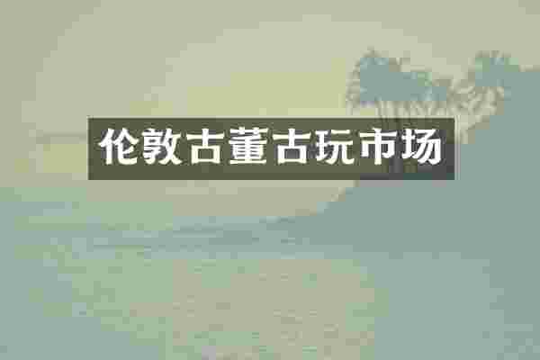 伦敦古董古玩市场