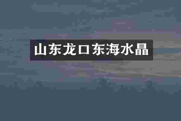 山东龙口东海水晶