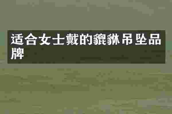适合女士戴的貔貅吊坠品牌