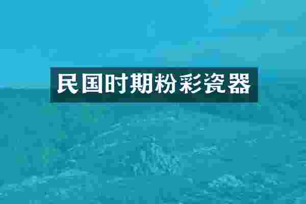 民国时期粉彩瓷器