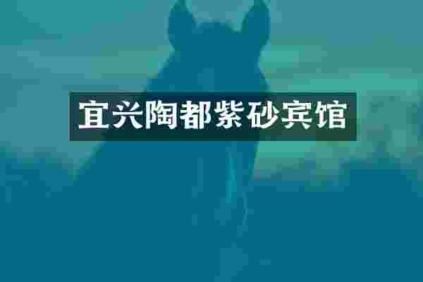 宜兴陶都紫砂宾馆