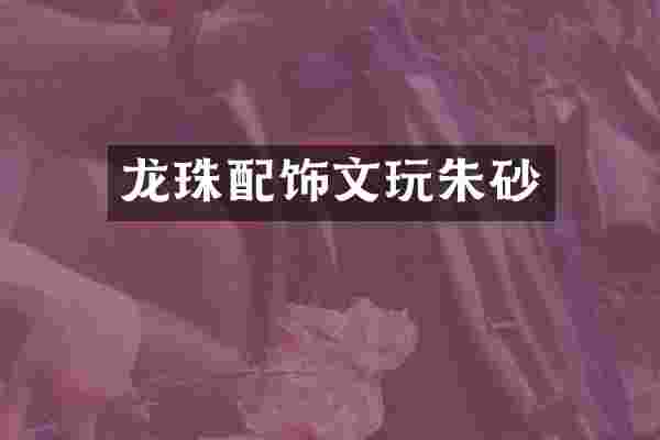 龙珠配饰文玩朱砂