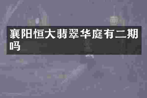 襄阳恒大翡翠华庭有二期吗