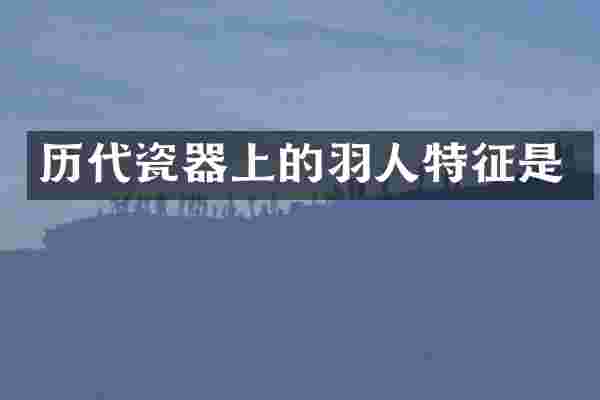 历代瓷器上的羽人特征是