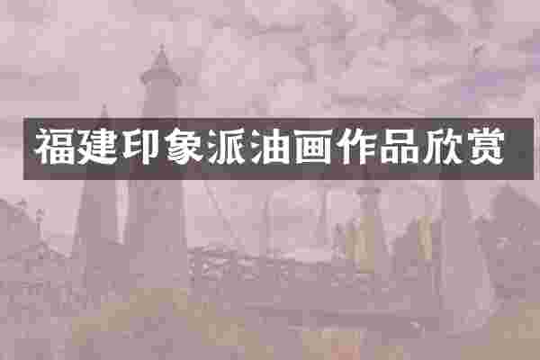 福建印象派油画作品欣赏