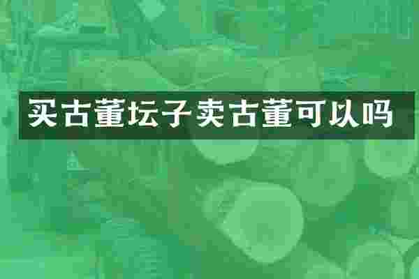 买古董坛子卖古董可以吗
