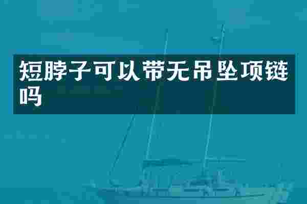 短脖子可以带无吊坠项链吗