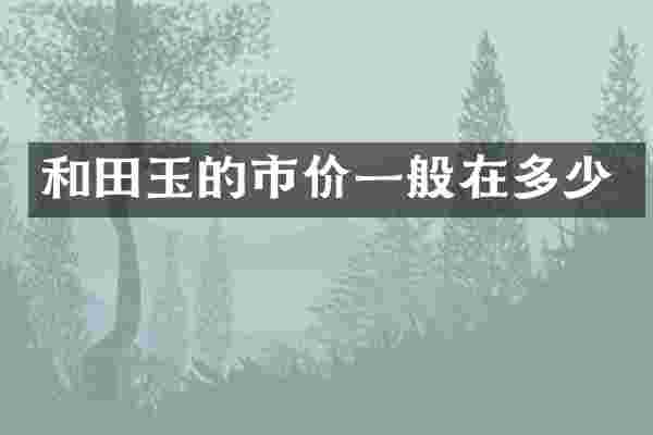 和田玉的市价一般在多少