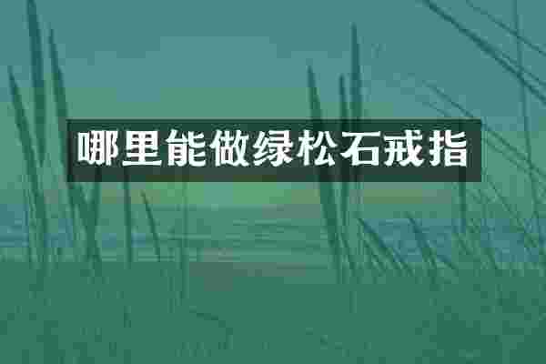 哪里能做绿松石戒指