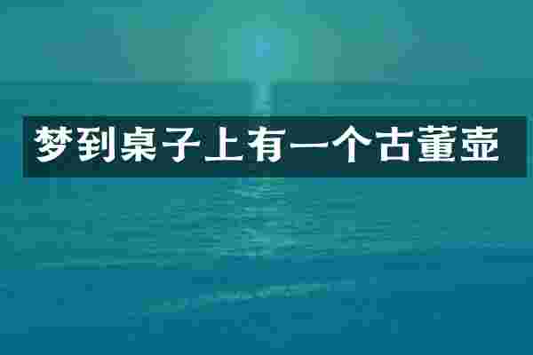 梦到桌子上有一个古董壶